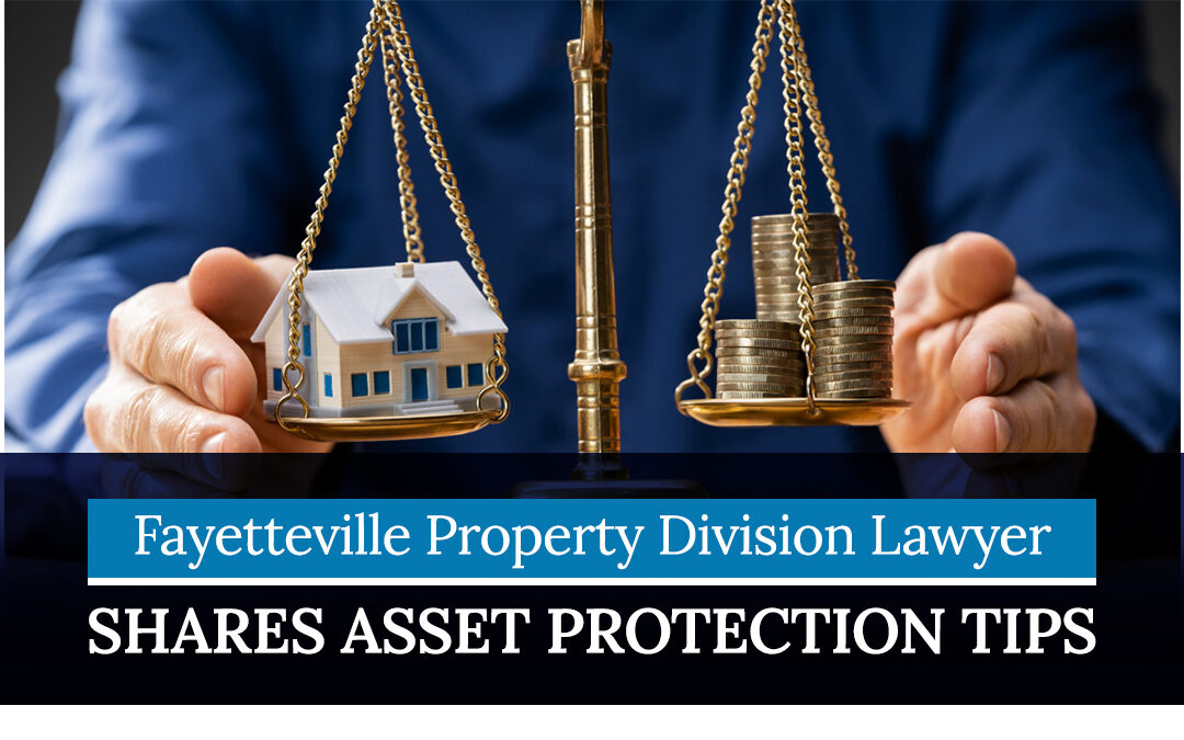 Fayetteville Property Division Lawyer Shares Asset Protection Tips